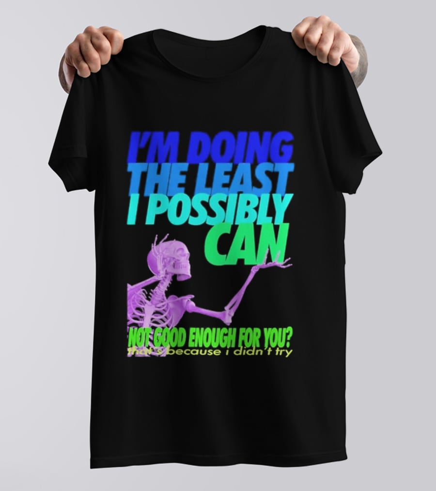 I'm Doing The Least I Possibly Can Hot Good Enough For You Skeleton T-Shirt