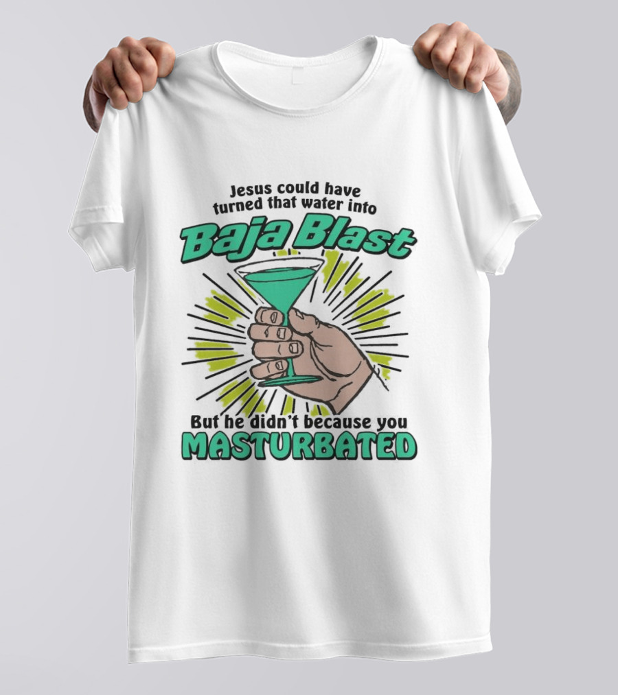 Jesus Could Have Turned That Water Into Baja Blast But You Masturbated T-Shirt