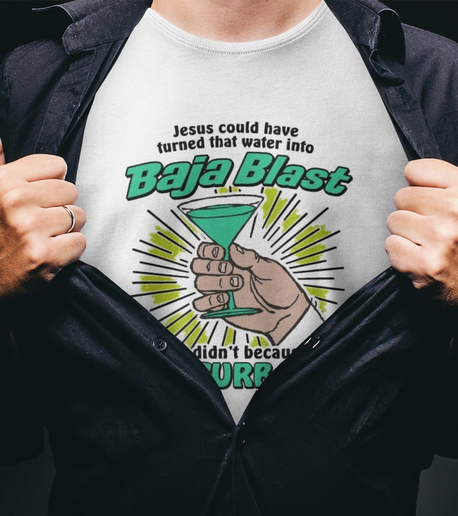 Jesus Could Have Turned That Water Into Baja Blast But You Masturbated T-Shirt