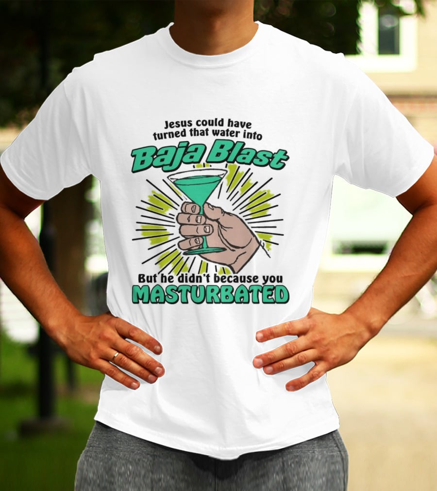 Jesus Could Have Turned That Water Into Baja Blast But You Masturbated T-Shirt