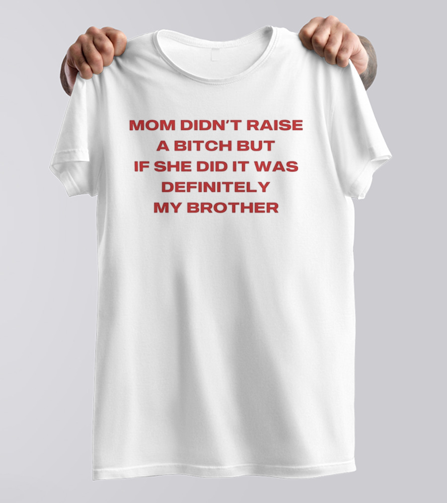 Mom Didn't Raise A Bitch But If She Did It Was Definitely My Brother T-Shirt