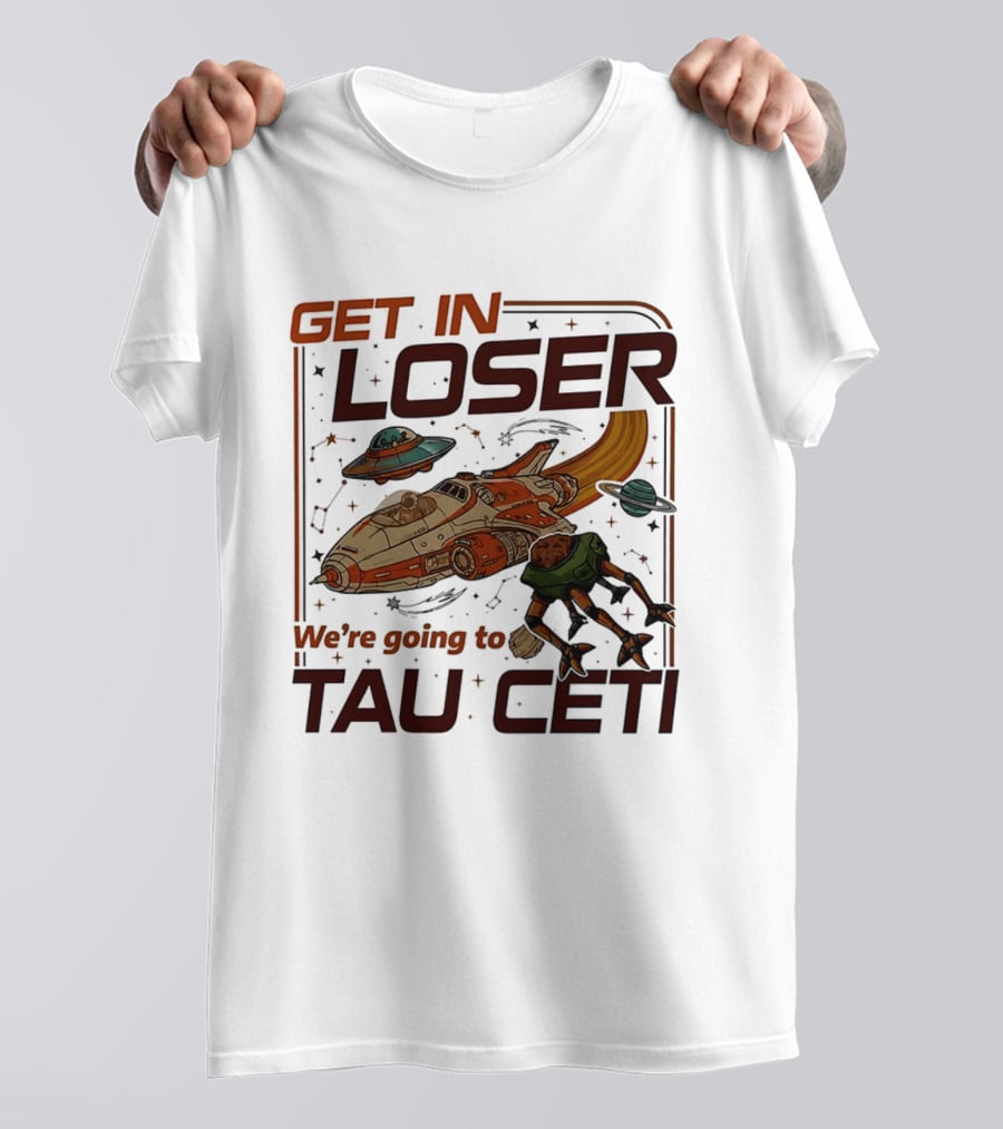 Get In Loser We're Going To Tau Ceti Alien Spaceship Adventure T-Shirt