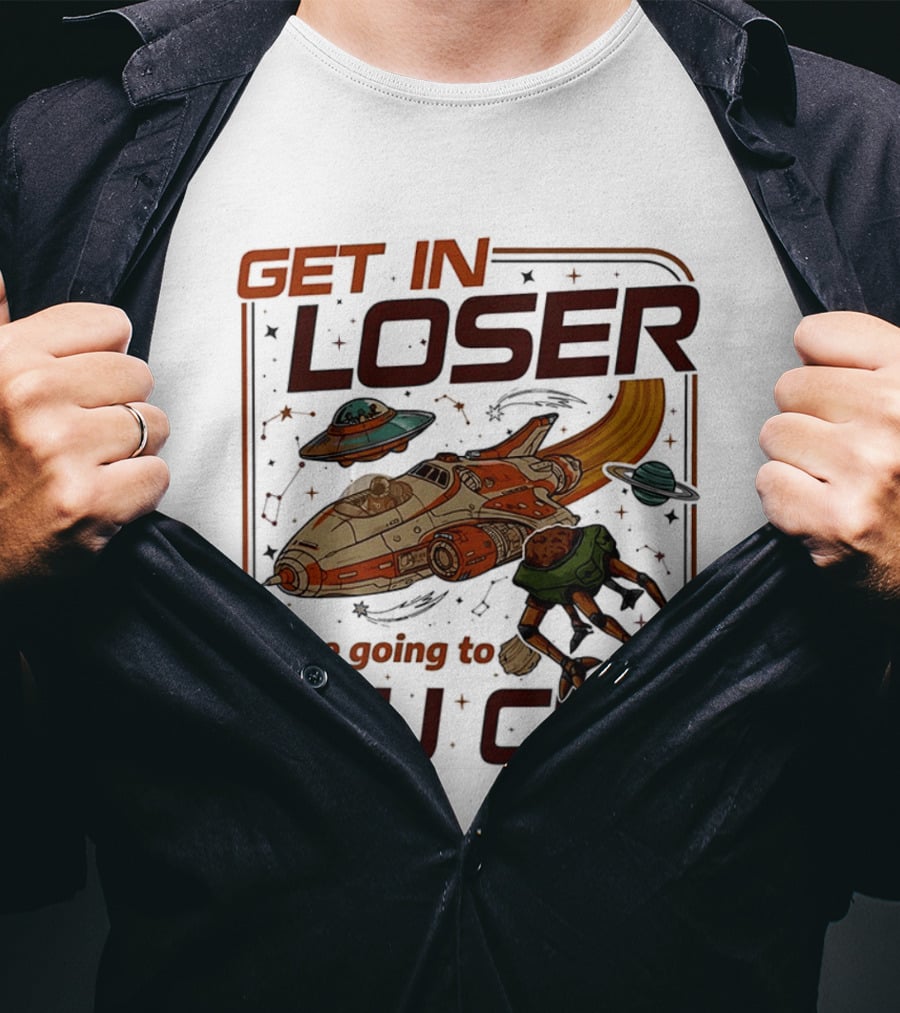 Get In Loser We're Going To Tau Ceti Alien Spaceship Adventure T-Shirt