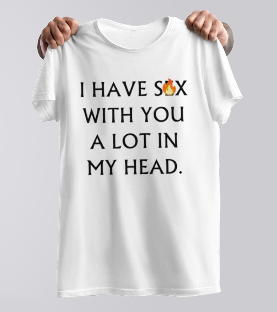 I Have Sex Flame Icon With You A Lot In My Head T-Shirt