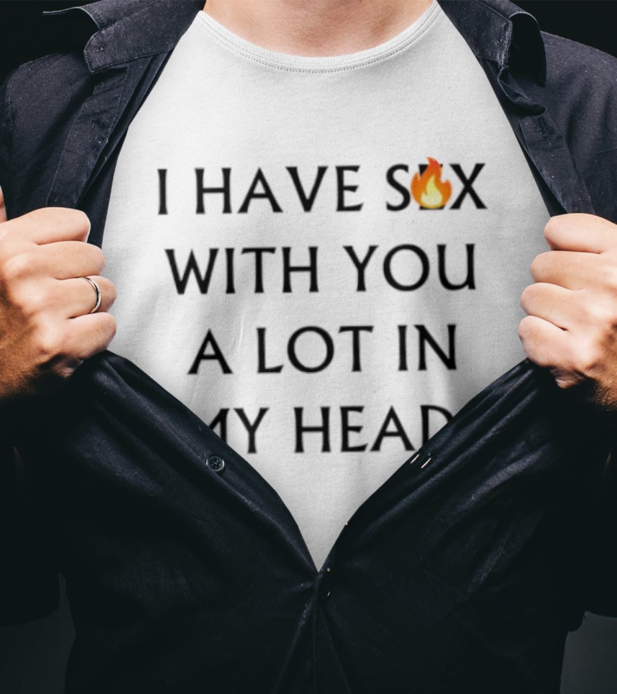 I Have Sex Flame Icon With You A Lot In My Head T-Shirt