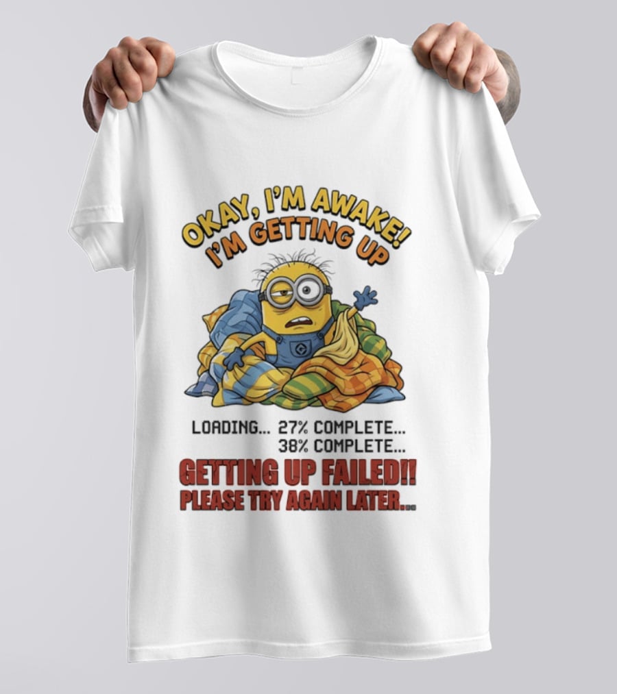Okay I'm Awake I'm Getting Up Loading Getting Up Failed Please Try Again Later Minion T-Shirt