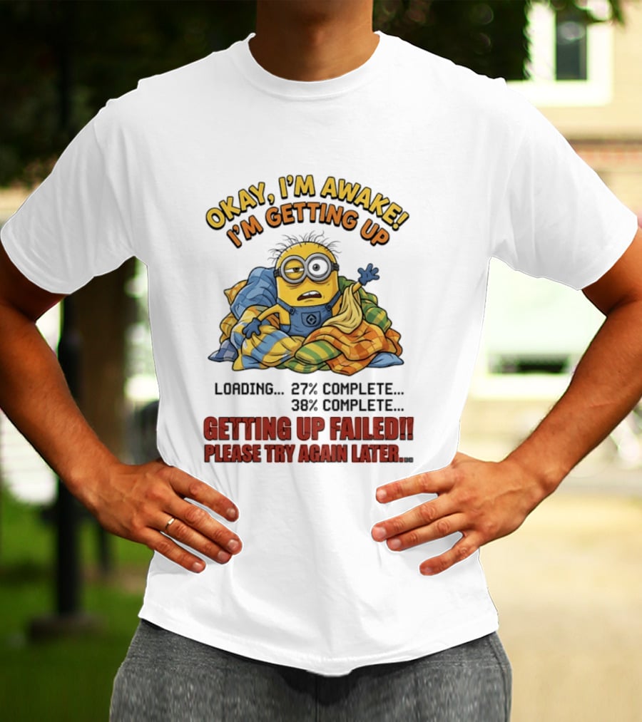 Okay I'm Awake I'm Getting Up Loading Getting Up Failed Please Try Again Later Minion T-Shirt