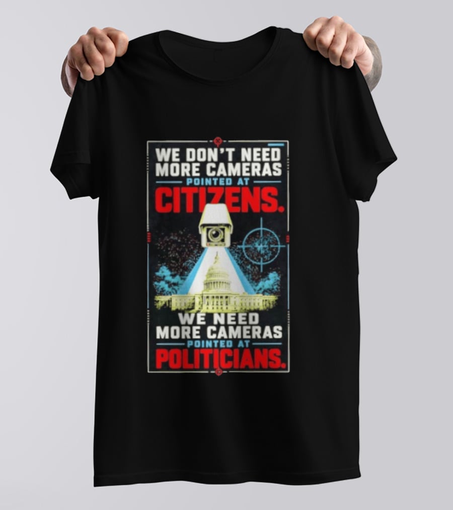 We Don't Need More Cameras On Citizens Need More On Politicians Surveillance Critique T-Shirt