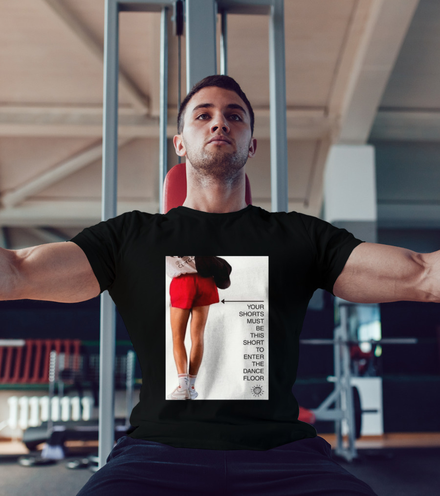 Your Shorts Must Be This Short To Enter The Dance Floor T-Shirt