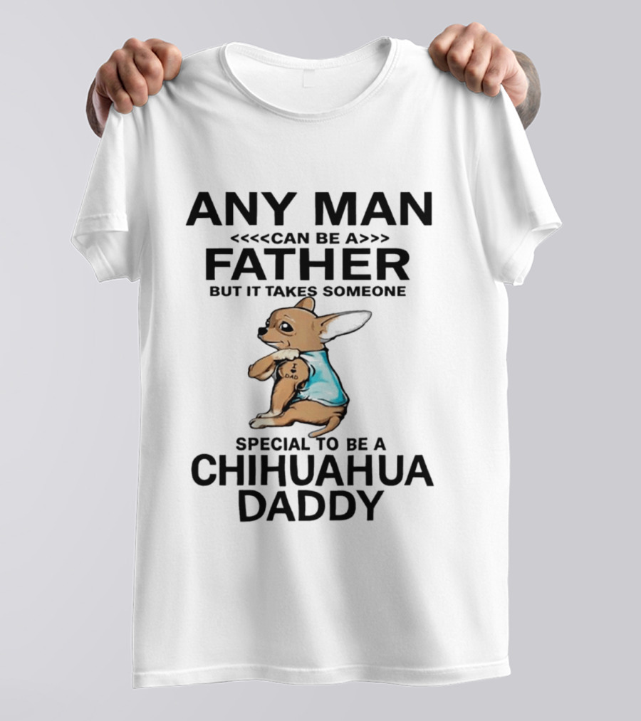 Any Man Can Be A Father Special To Be A Chihuahua Daddy T-Shirt