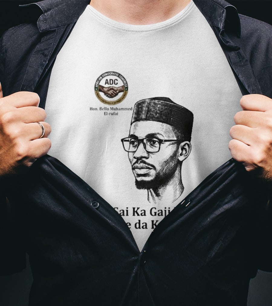 Hon Bello Muhammed El Rufai Sai Ka Gaji Ka Aje Da Kanka ADC T-Shirt