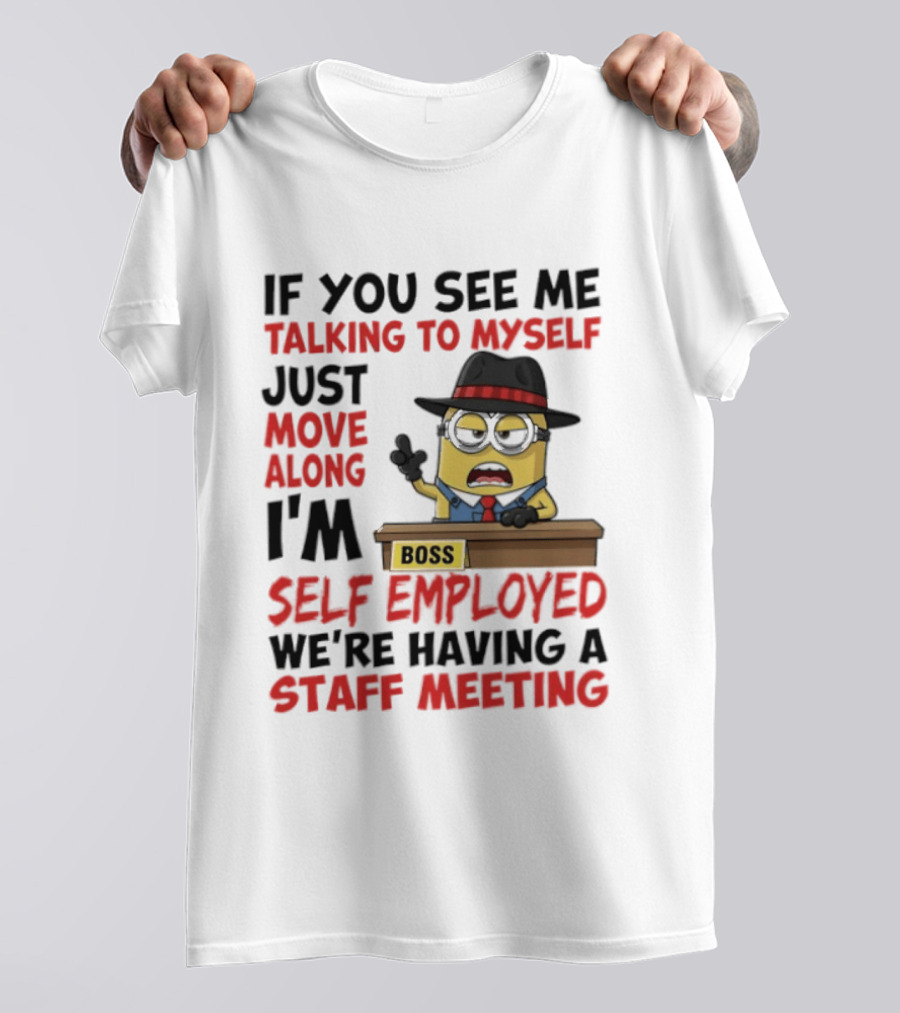 Boss Minions If You See Me Talking To Myself Just Move Along I'm Self Employed We're Having A Staff Meeting T-Shirt