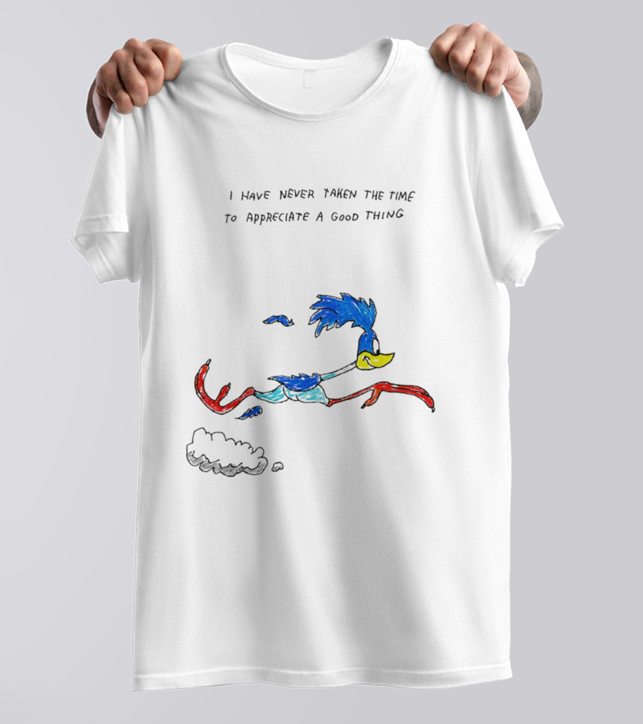 I Have Never Taken The Time To Appreciate A Good Thing Roadrunner T-Shirt