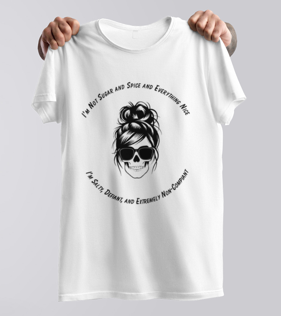 I'm Not Sugar And Spice And Everything Nice I'm Salty Defiant And Extremely High Maintenance T-Shirt