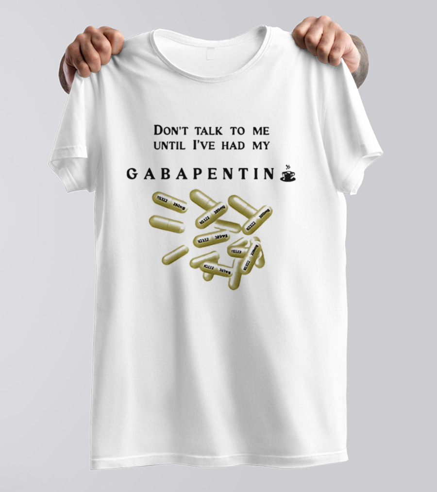 Don't Talk To Me Until I've Had My Gabapentin Capsule T-Shirt