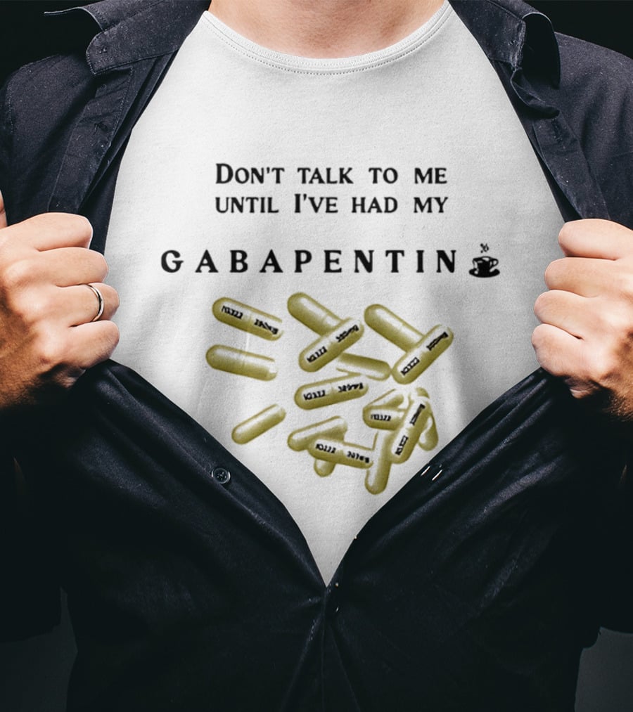 Don't Talk To Me Until I've Had My Gabapentin Capsule T-Shirt