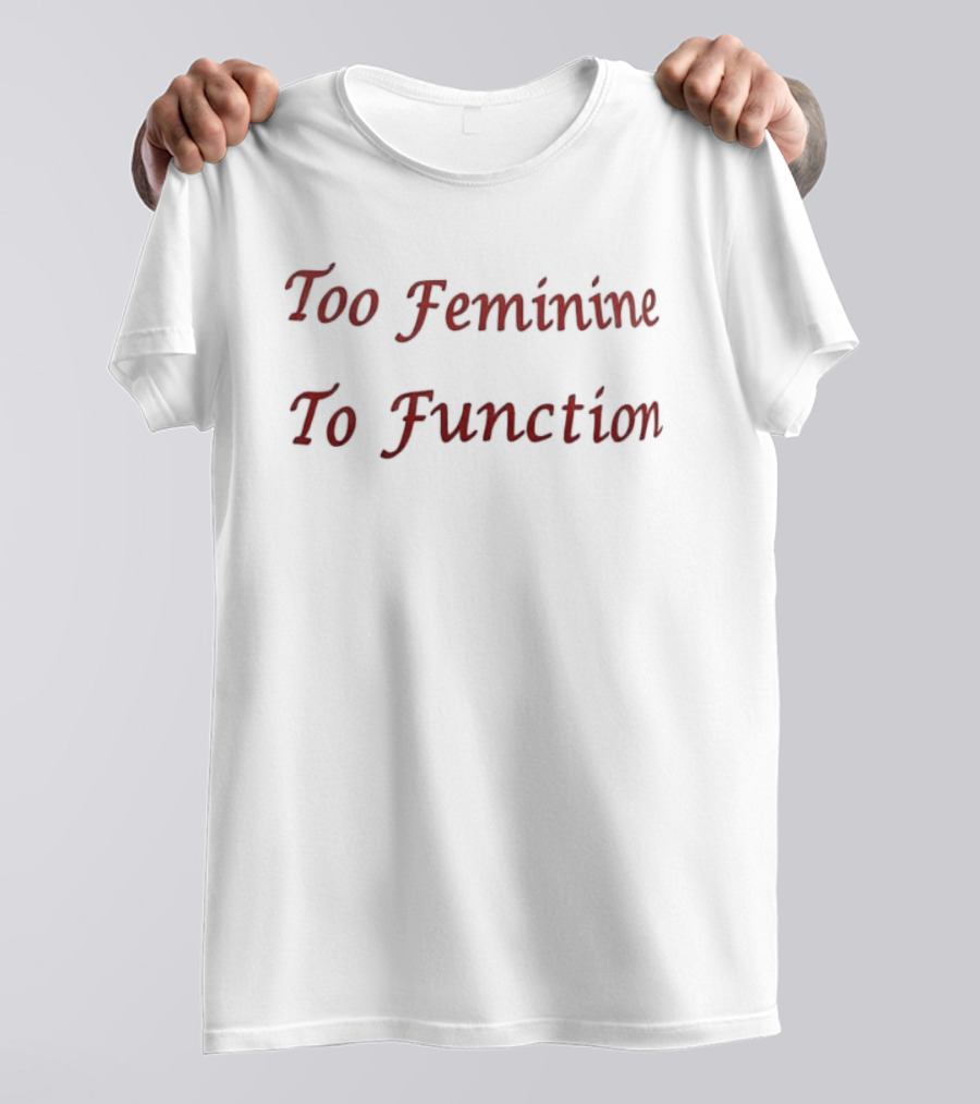 Too Feminine To Function T-Shirt