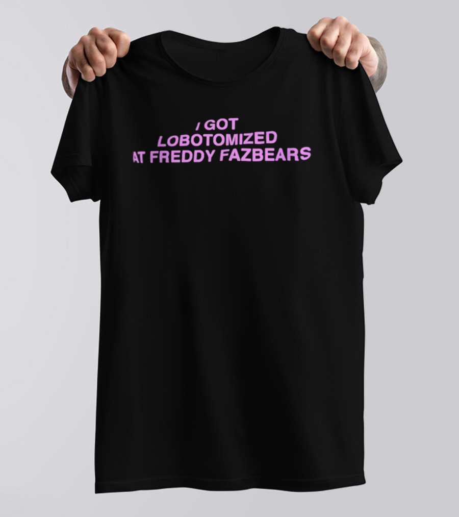 I Got Lobotomized At Freddy Fazbears T-Shirt