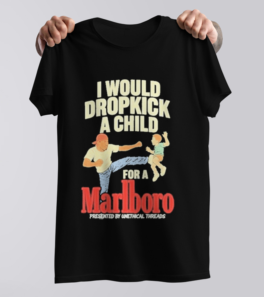 I Would Dropkick A Child For A Marlboro Presented By Unethical Threads T-Shirt