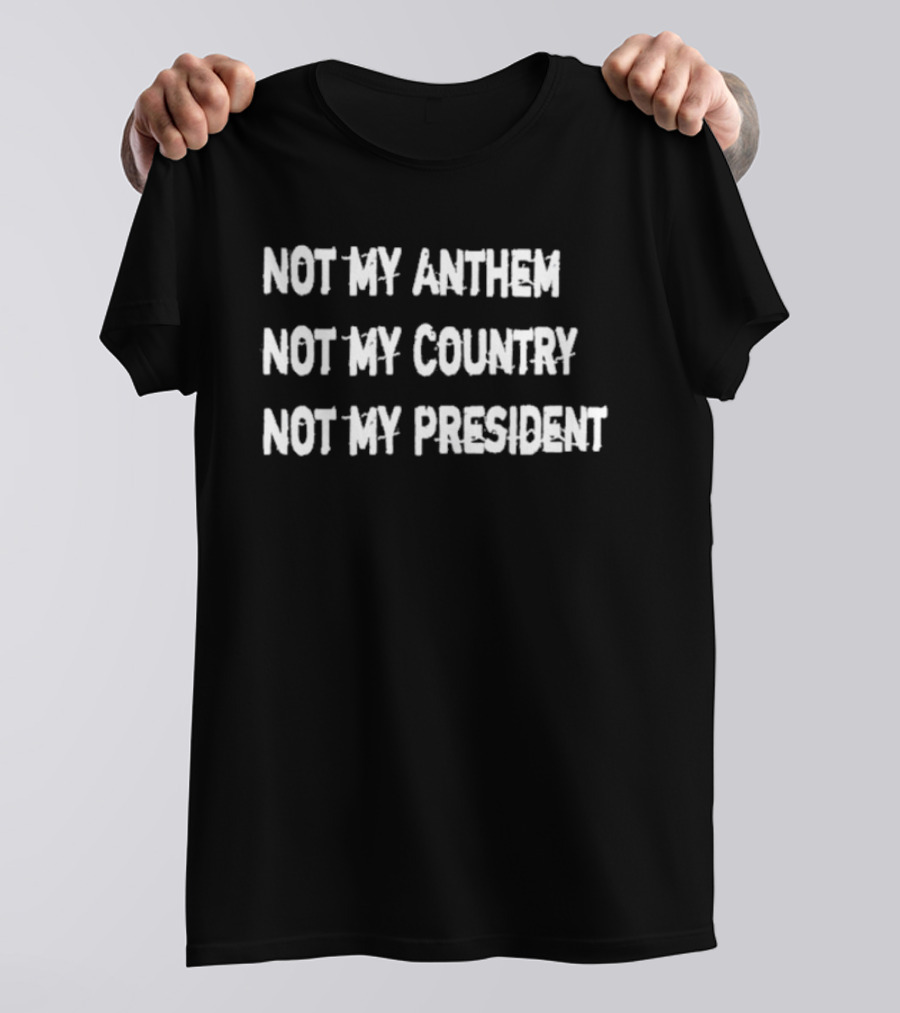 Not My Anthem Not My Country Not My President Political Protest Movement T-Shirt