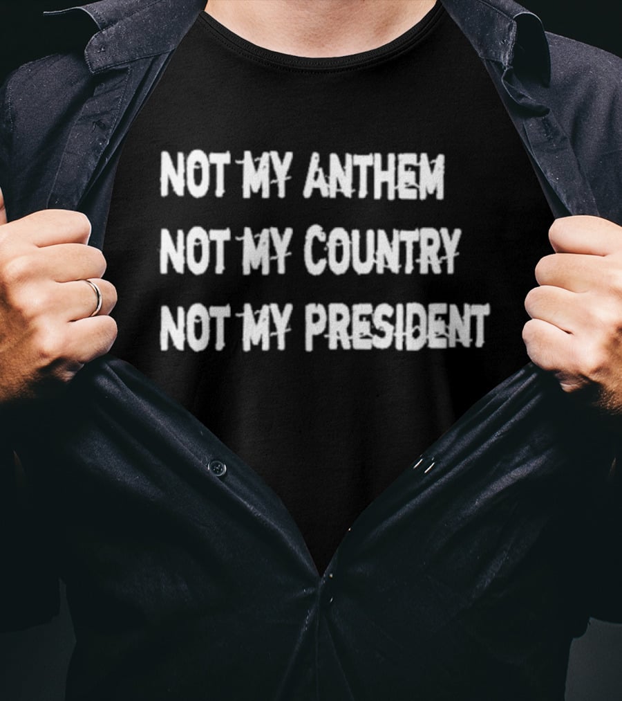 Not My Anthem Not My Country Not My President Political Protest Movement T-Shirt