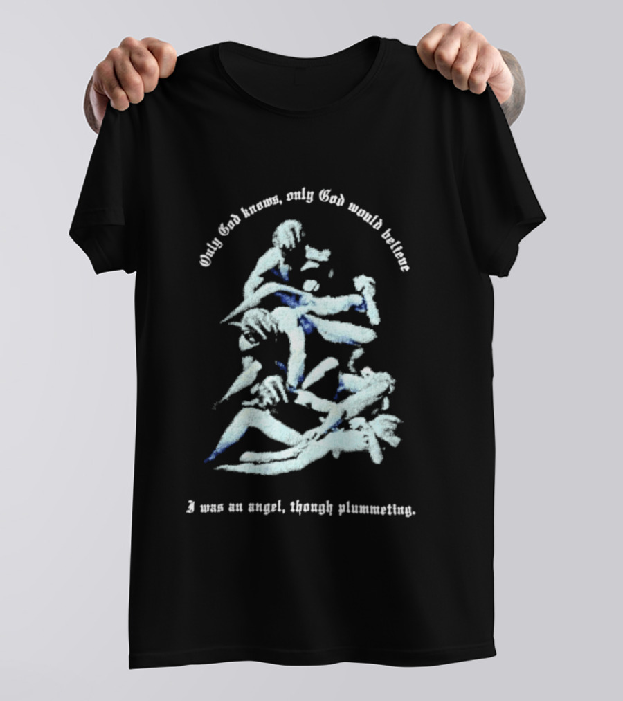 Only God Knows Only God Would Believe I Was An Angel Though Plumeting T-Shirt