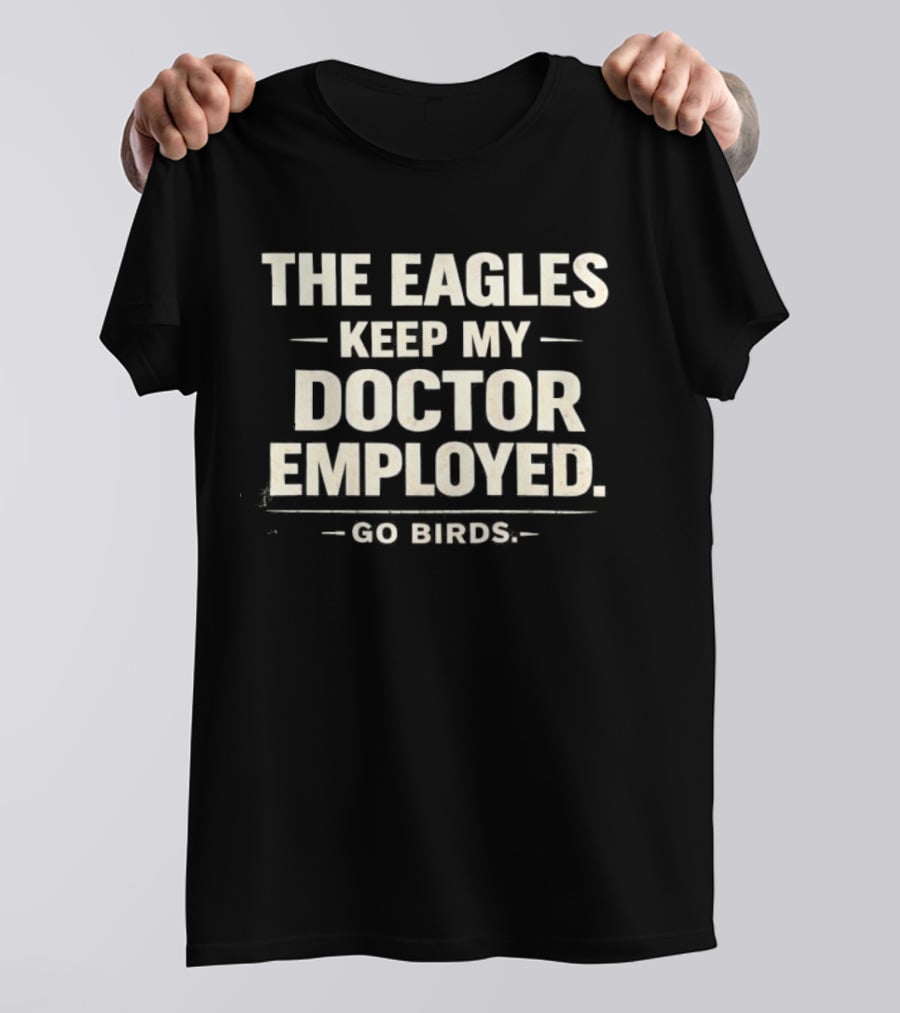 The Eagles Keep My Doctor Employed Go Birds T-Shirt