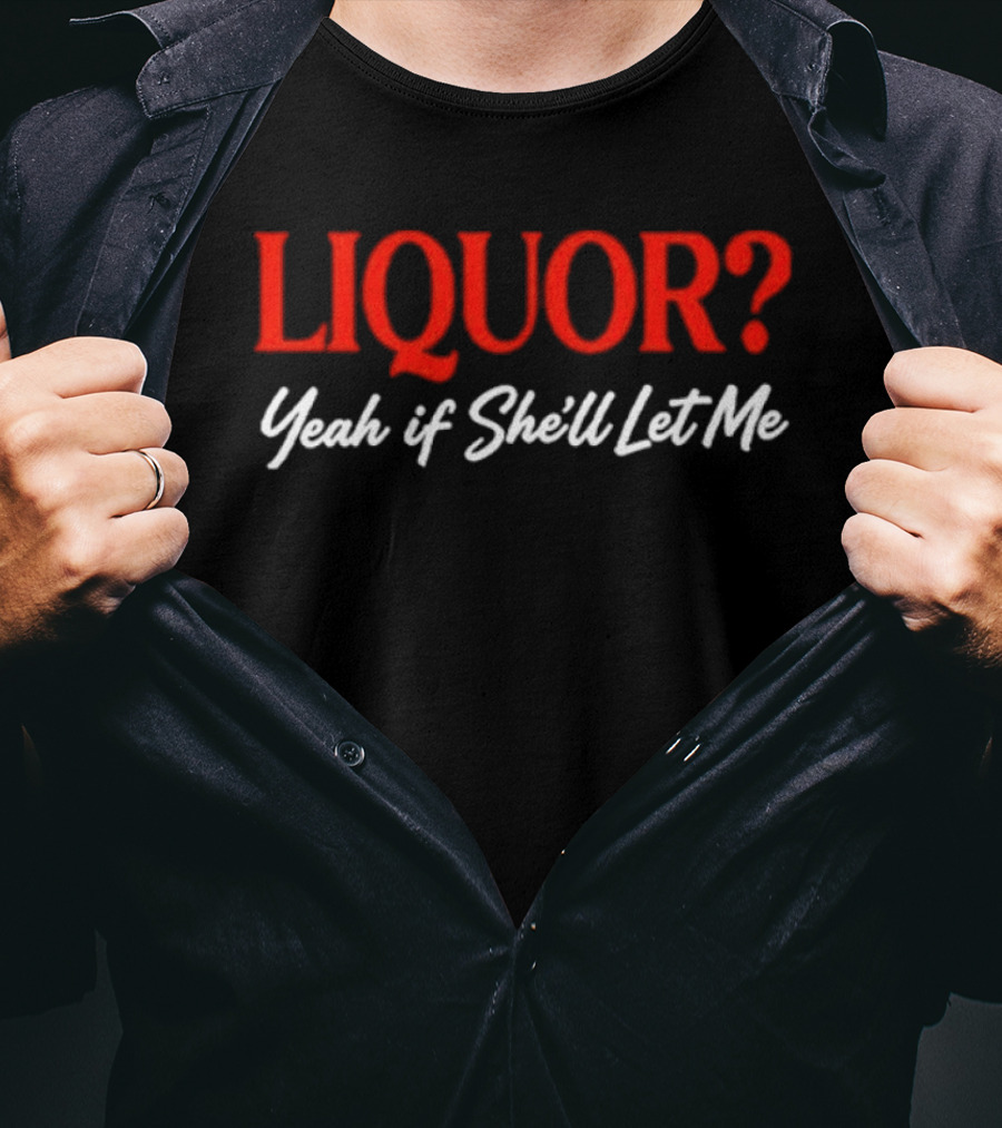 Liquor Yeah If She'll Let Me Fun Drinking Phrase T-Shirt