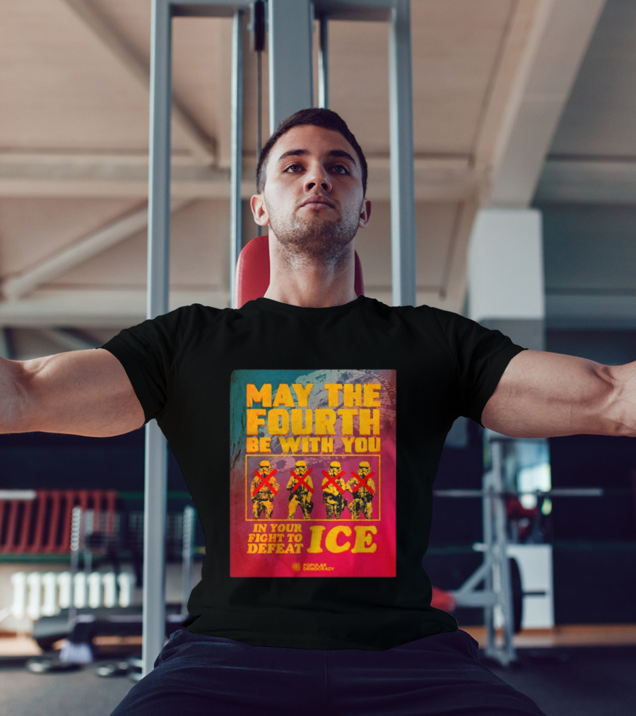 May The Fourth Be With You In Your Fight To Defeat ICE Popular Democracy T-Shirt