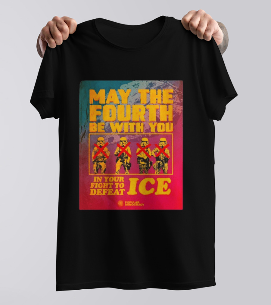 May The Fourth Be With You In Your Fight To Defeat ICE Popular Democracy T-Shirt