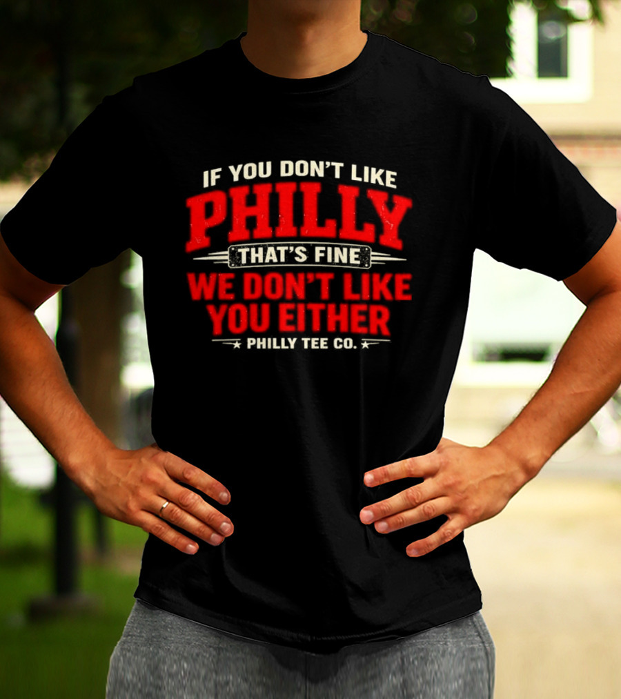 If You Don't Like Philly That's Fine We Don't Like You Either Philly Co T-Shirt