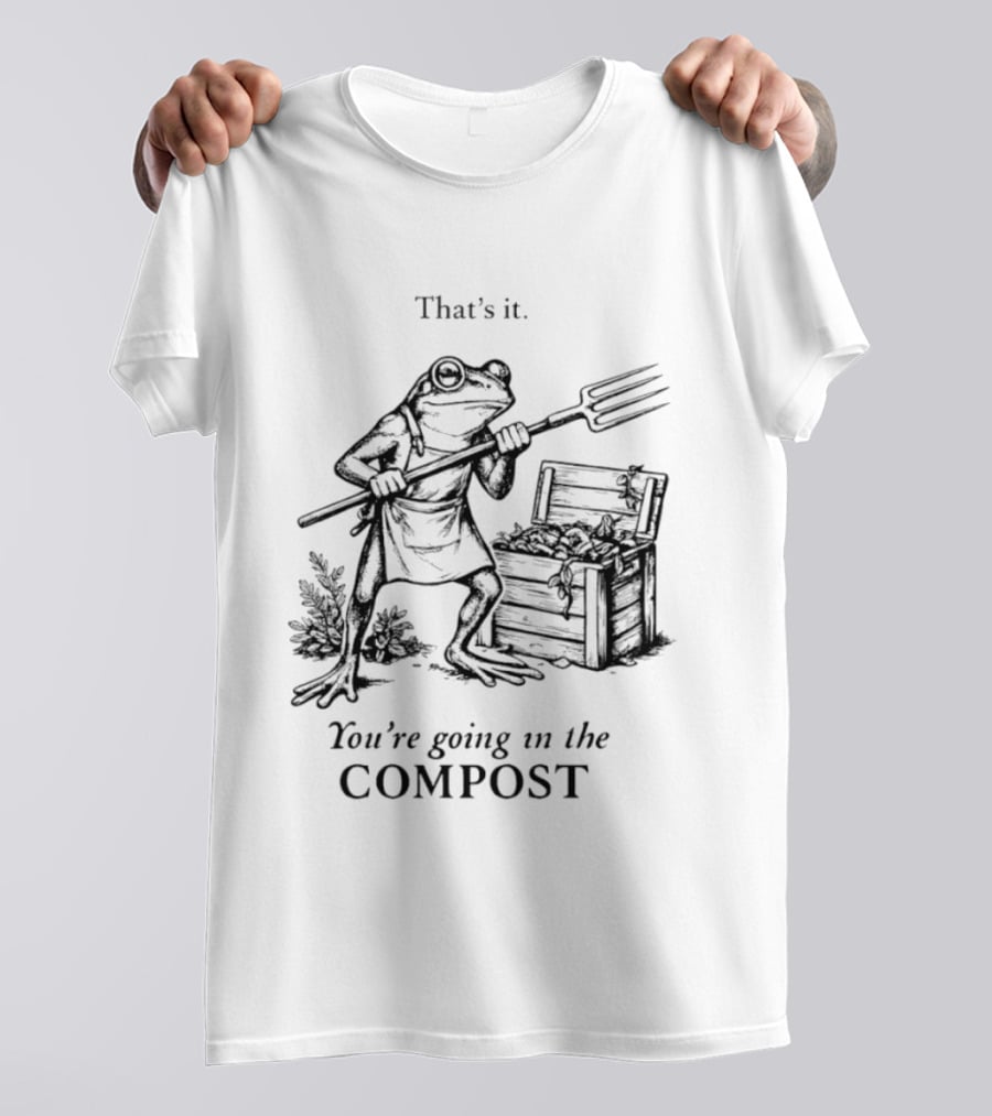 Frog Gardener That's It You're Going In The Compost T-Shirt