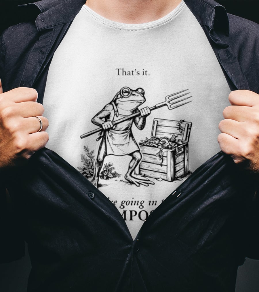Frog Gardener That's It You're Going In The Compost T-Shirt