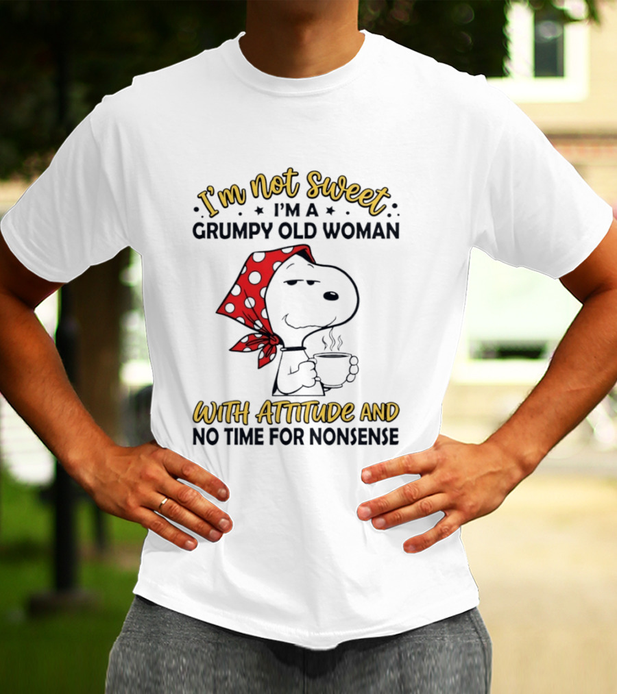 I'm Not Sweet I'm A Grumpy Old Woman With Attitude And No Time For Nonsense T-Shirt