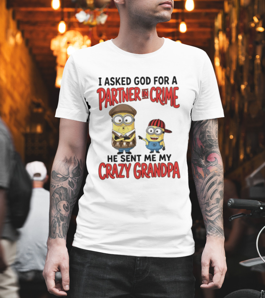 Minions I Asked God For A Partner In Crime He Sent Me My Crazy Grandpa T-Shirt