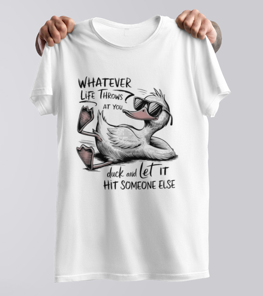 Whatever Life Throws At You Duck And Let It Hit Someone Else T-Shirt
