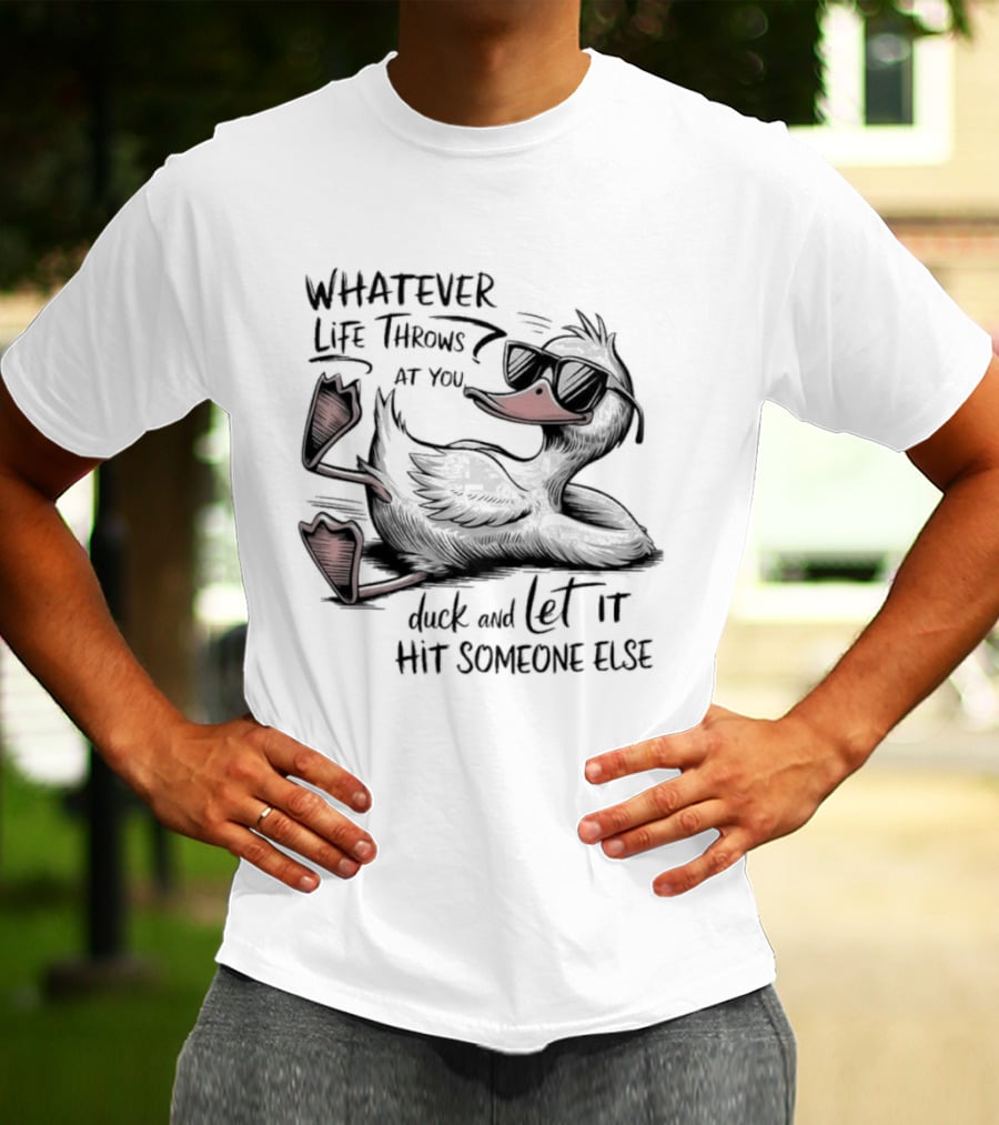 Whatever Life Throws At You Duck And Let It Hit Someone Else T-Shirt