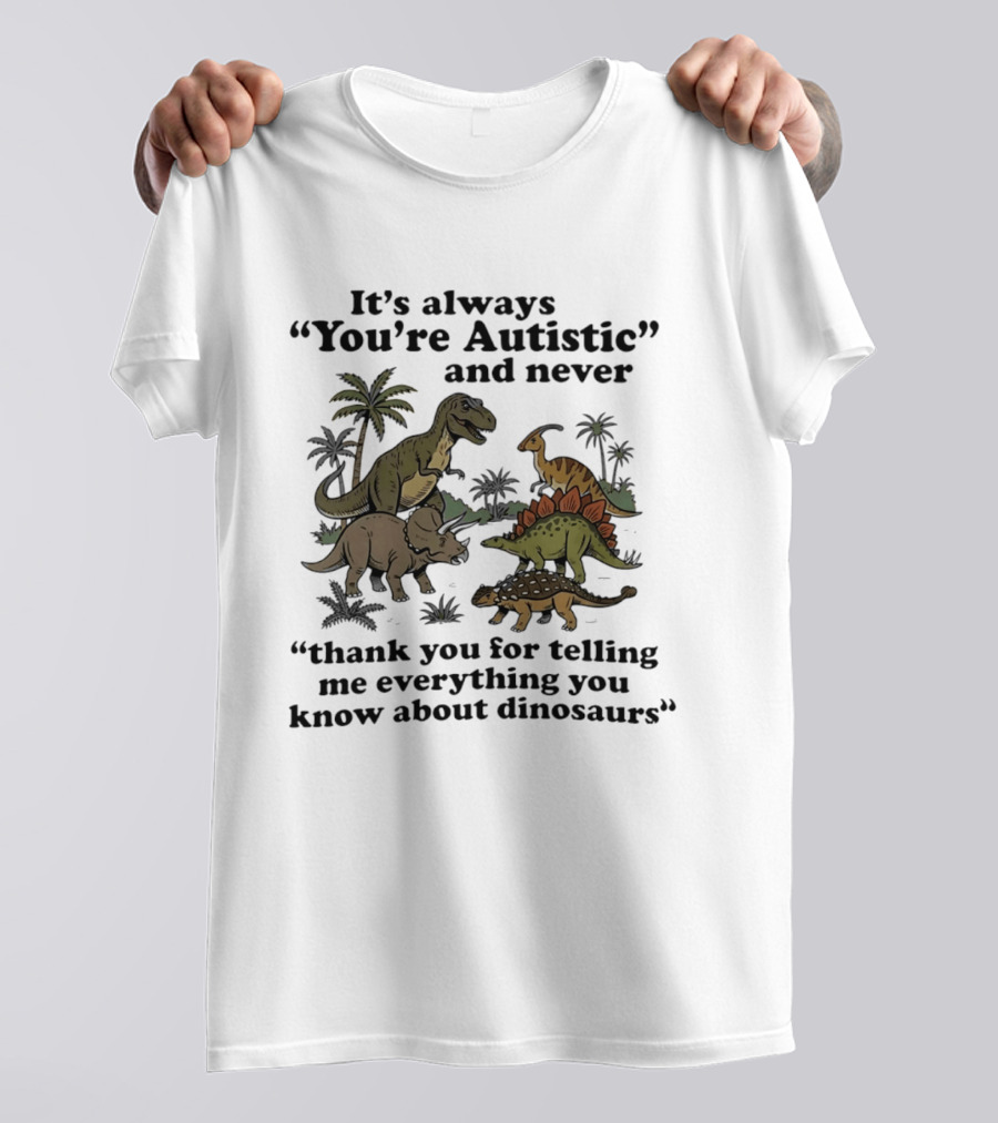 It's Always You're Autistic Never Thank You For Telling Me Everything About Dinosaurs T-Shirt