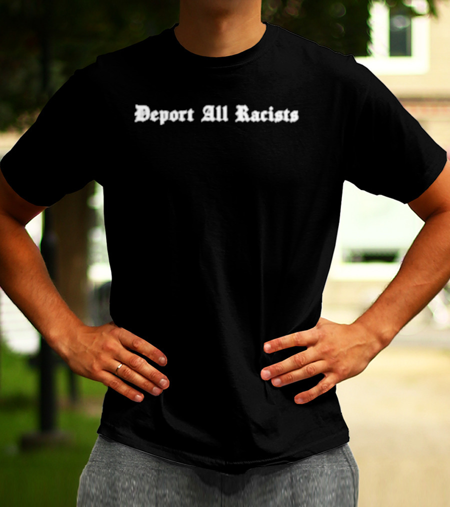 Deport All Racists Tom Steyer Statement Political Activism Message T-Shirt