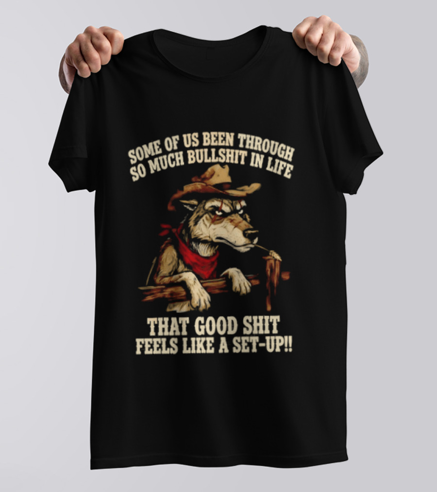 Cowboy Wolf Some Of Us Been Through So Much Bullshit In Life That Good Shit Feels Like A Set Up T-Shirt