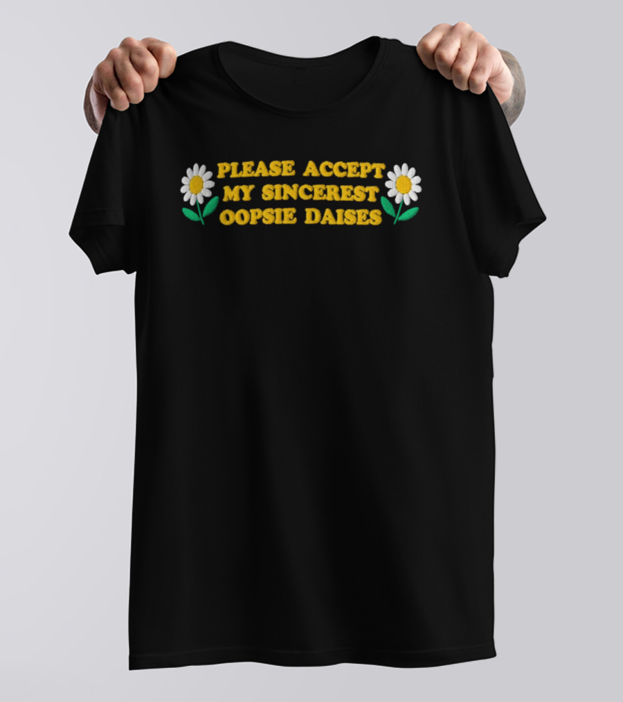 Please Accept My Sincerest Oopsie Daisies With Embroidered Daisy Flower Motif T-Shirt