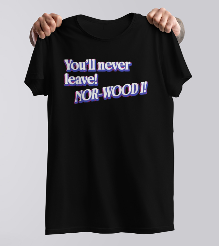 Youll Never Leave Nor Wood I NOR WOOD T-Shirt