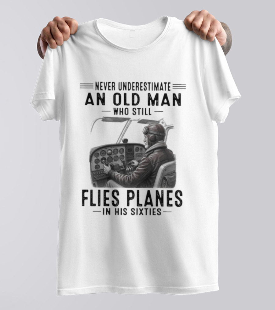 Never Underestimate An Old Man Who Still Flies Planes In His Sixties T-Shirt