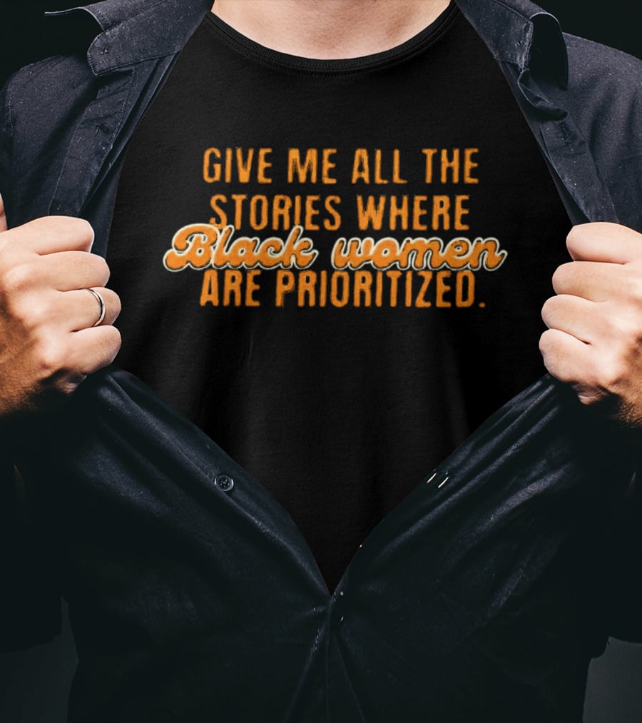 Give Me All The Stories Where Black Women Are Prioritized T-Shirt