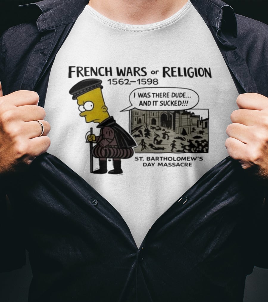 Bart Simpson French Wars Of Religion 1562 1598 St. Bartholomew's Day Massacre I Was There Dude And It Sucked T-Shirt