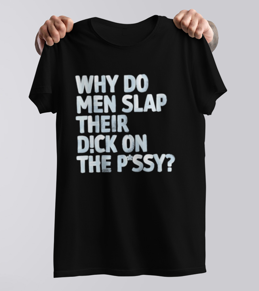 Why Do Men Slap Their Dick On The Pussy T-Shirt