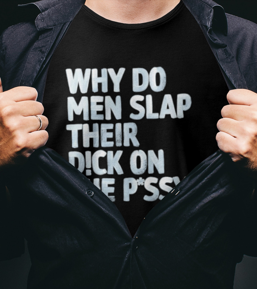 Why Do Men Slap Their Dick On The Pussy T-Shirt