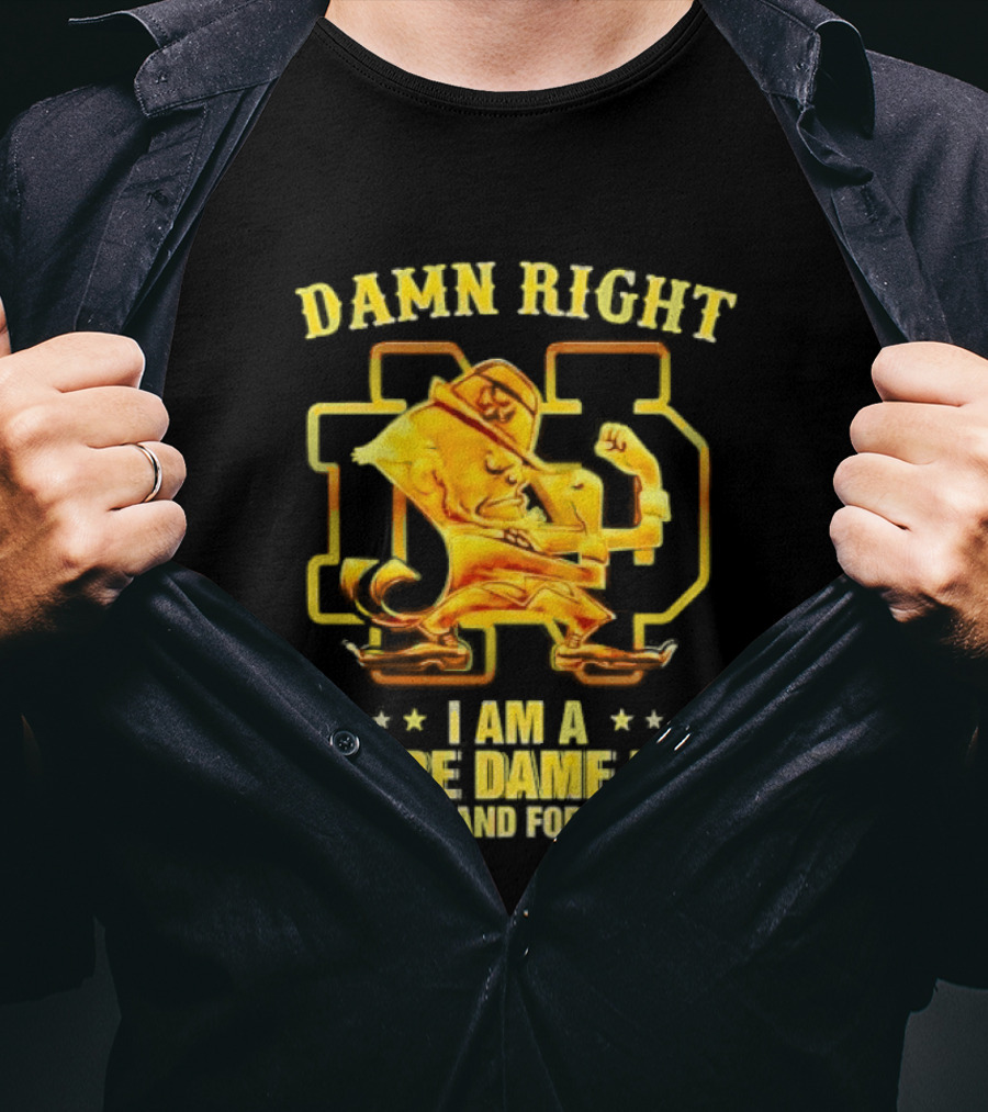 Damn Right I Am A Notre Dame Fan Now And Forever T-Shirt