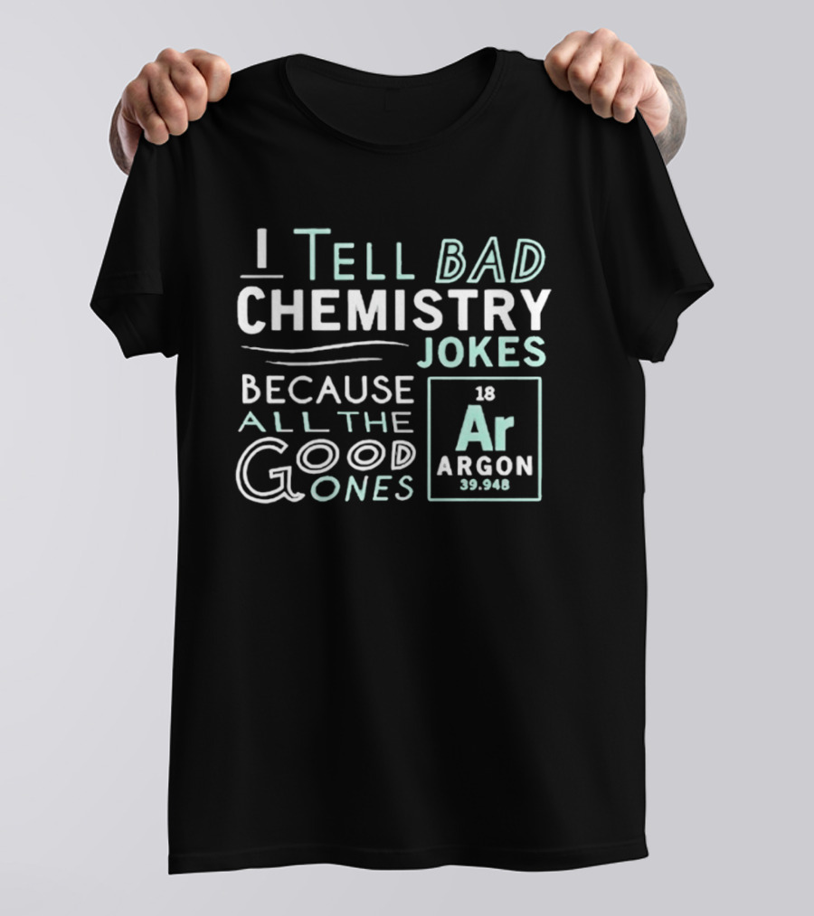 I Tell Bad Chemistry Jokes Because All The Good Ones Argon T-Shirt