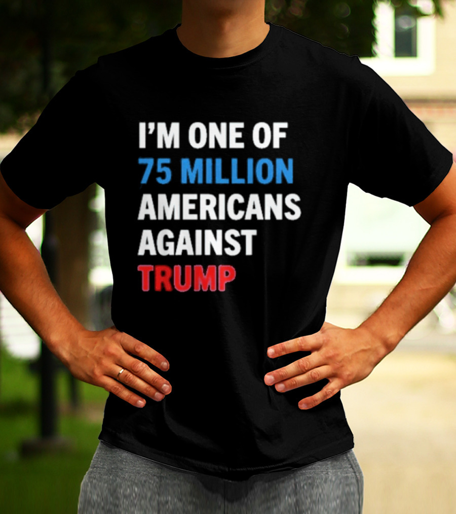 I'm One Of 75 Million Americans Against Trump T-Shirt